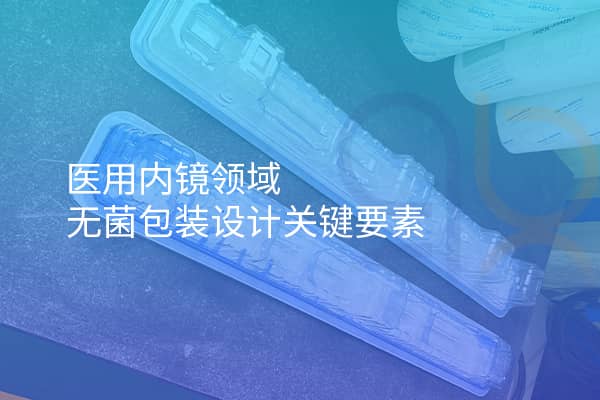 醫(yī)用內(nèi)鏡領(lǐng)域無菌包裝設計關(guān)鍵要素